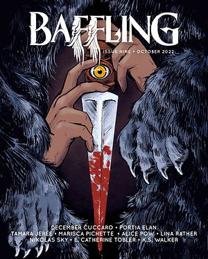 Baffling Magazine, Issue 9 by December Cuccaro, Marisca Pichette, Alice Pow, Portia Elan, Lina Rather, Tamara Jerée, E. Catherine Tobler, K.S. Walker, Nikolas Sky