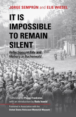 It Is Impossible to Remain Silent: Reflections on Fate and Memory in Buchenwald by Elie Wiesel, Jorge Semprún