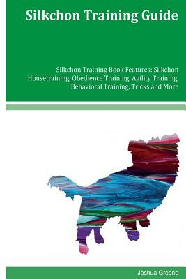 Silkchon Training Guide Silkchon Training Book Features: Silkchon Housetraining, Obedience Training, Agility Training, Behavioral Training, Tricks and by Joshua Greene