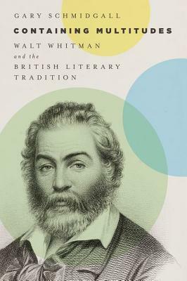 Containing Multitudes: Walt Whitman and the British Literary Tradition by Gary Schmidgall