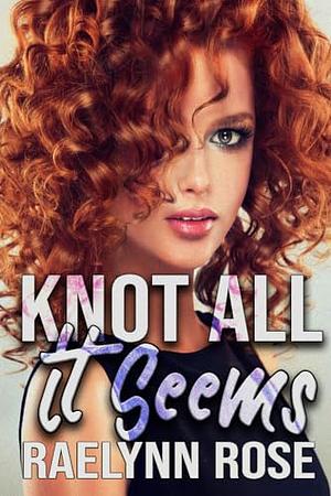 Knot All It Seems by Raelynn Rose