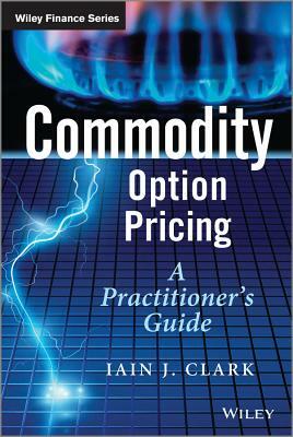 Commodity Option Pricing: A Practitioner's Guide by Iain J. Clark