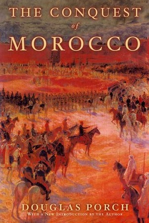 The Conquest of Morocco by Douglas Porch