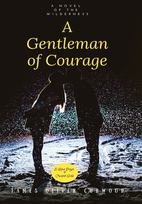 A Gentleman of Courage: "A Novel of the Wilderness" by James Oliver Curwood