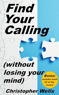 Find Your Calling without Losing Your Mind by Christopher Wells