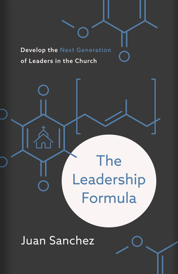 The Leadership Formula: Develop the Next Generation of Leaders in the Church by Juan Sanchez