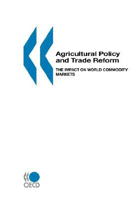 Agricultural Policy and Trade Reform: The Impact on World Commodity Markets by Oecd Publishing