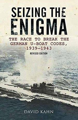 Seizing the Enigma: The Race to Break the German U-Boat Codes, 1939–1943 by David Kahn, David Kahn