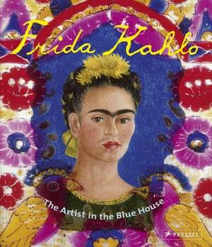 Frida Kahlo: The Artist in the Blue House by Magdalena Holzhey