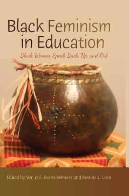 Black Feminism in Education; Black Women Speak Back, Up, and Out by 