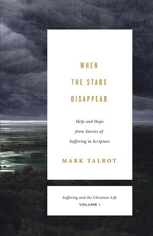 When the Stars Disappear, Volume 1: Help and Hope from Stories of Suffering in Scripture by Mark Talbot, Mark Talbot