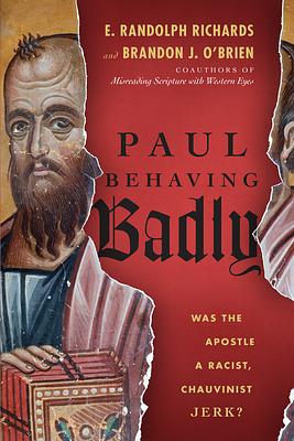 Paul Behaving Badly: Was the Apostle a Racist, Chauvinist Jerk? by Brandon J. O'Brien, E. Randolph Richards