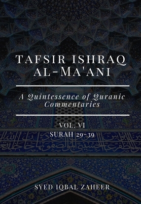 Tafsir Ishraq Al-Ma'ani - Vol VI: Surah 29-39: A Quintessence of Quranic Commentaries by Syed Iqbal Zaheer