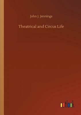 Theatrical and Circus Life by John J. Jennings