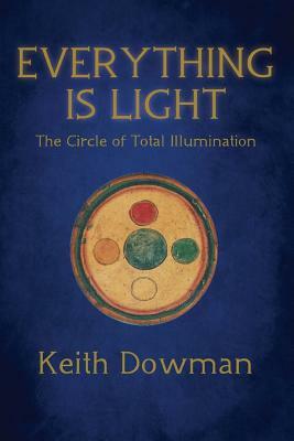 Everything Is Light: The Circle of Total Illumination by Keith Dowman