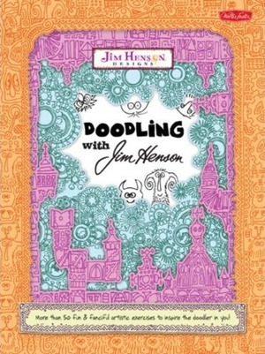 Doodling with Jim Henson: More than 50 fun & fanciful artistic exercises to inspire the doodler in you! by Jim Henson