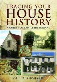 Tracing Your House History: A Guide for Family Historians by Gill Blanchard