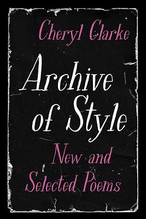 Archive of Style: New and Selected Poems by Cheryl Clarke