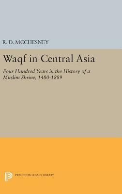 Waqf in Central Asia: Four Hundred Years in the History of a Muslim Shrine, 1480-1889 by R. D. McChesney