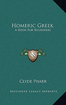 Homeric Greek: A Book for Beginners by Clyde Pharr