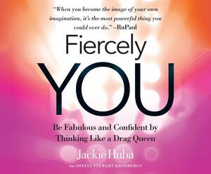 Fiercely You: Be Fabulous and Confident by Thinking Like a Drag Queen by Jackie Huba, Shelly Stewart Kronbergs