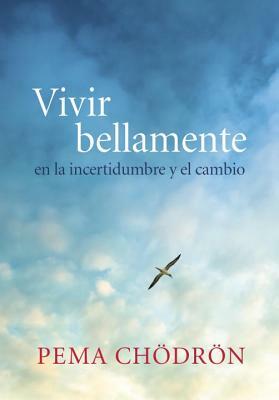 Vivir Bellamente (Living Beautifully): En La Incertidumbre Y El Cambio by Pema Chödrön