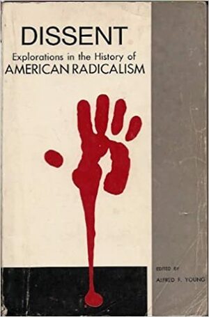 Dissent: Explorations in the History of American Radicalism by Alfred F. Young