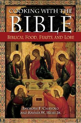 Cooking with the Bible: Biblical Food, Feasts, and Lore by Rayner W. Hesse, Anthony F. Chiffolo