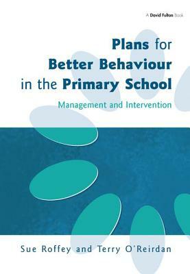 Plans for Better Behaviour in the Primary School by Terry O'Reirdan, Sue Roffey