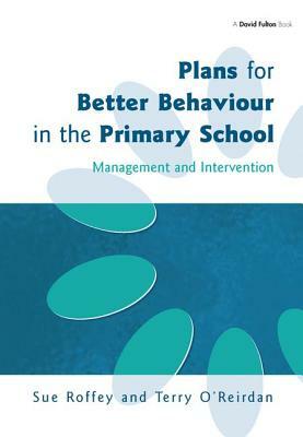 Plans for Better Behaviour in the Primary School by Sue Roffey, Terry O'Reirdan