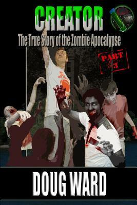 Creator; The True Story of the Zombie Apocalypse by Doug Ward