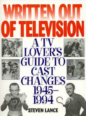 Written Out of Television: A TV Lover's Guide to Cast Changes:1945-1994 by Steven Lance