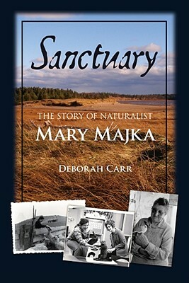 Sanctuary: The Story of Naturalist Mary Majka by Deborah Carr