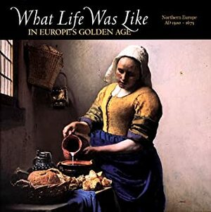 What Life Was Like in Europe's Golden Age: Northern Europe, AD 1500-1675 by Steven Ozment