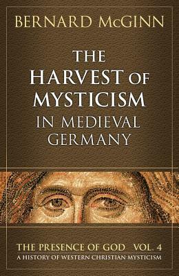 The Harvest of Mysticism in Medieval Germany (1300-1500) by Bernard McGinn