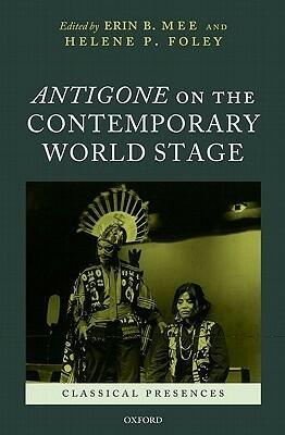 Antigone on the Contemporary World Stage by Erin B. Mee, Helene P. Foley