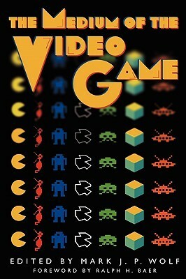 The Medium of the Video Game by Ralph H. Baer, Mark J.P. Wolf