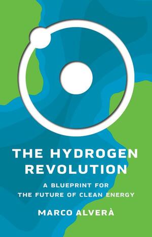 The Hydrogen Revolution: A Blueprint for the Future of Clean Energy by Marco Alverà