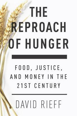 The Reproach of Hunger: Food, Justice and Money in the 21st Century by David Rieff
