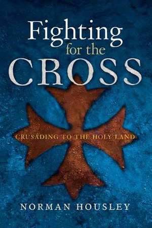 Fighting for the Cross: Crusading to the Holy Land by Norman Housley