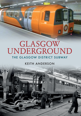Glasgow Underground: The Glasgow District Subway by Keith Anderson