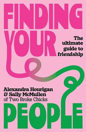 Finding Your People: The Ultimate Guide to Friendship by Sally McMullen, Alexandra Hourigan