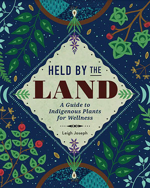 Held by the Land: A Guide to Indigenous Plants for Wellness by Leigh Joseph