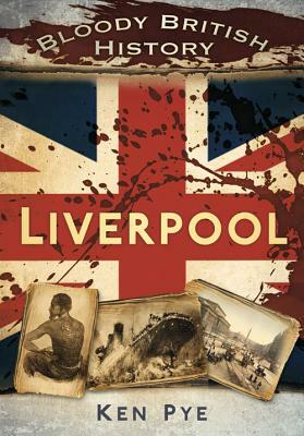 Bloody British History: Liverpool by Ken Pye