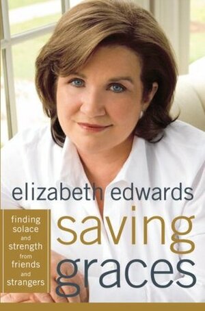 Saving Graces: Finding Solace and Strength from Friends and Strangers by Elizabeth Edwards