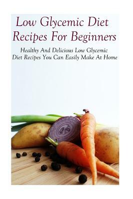 Low Glycemic Diet Recipes For Beginners: Healthy And Delicious Low Glycemic Diet Recipes by Diane Jones