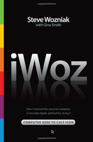 iWoz: Computer Geek to Cult Icon: How I Invented the Personal Computer, Co-Founded Apple, and Had Fun Doing It by Steve Wozniak, Gina Smith