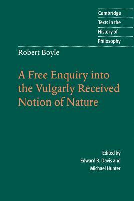 Robert Boyle: A Free Enquiry Into the Vulgarity Received Notion of Nature by Robert Boyle