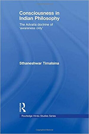 Consciousness In Indian Philosophy: The Advaita Doctrine Of 'Awareness Only by Sthaneshwar Timalsina