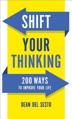 Shift Your Thinking: 200 Ways to Improve Your Life by Dean Del Sesto